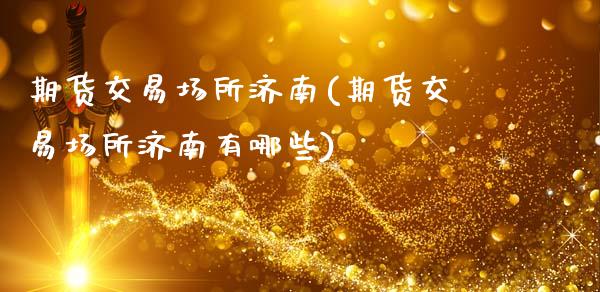 期货交易场所济南(期货交易场所济南有哪些)_内盘期货_第1张_期货直播室 期货交易场所济南(期货交易场所济南有哪些)_https://www.zghnxxa.com_内盘期货_第1张