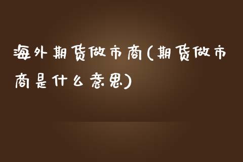 海外期货做市商(期货做市商是什么意思)_内盘期货_第1张_期货直播室 海外期货做市商(期货做市商是什么意思)_https://www.zghnxxa.com_内盘期货_第1张