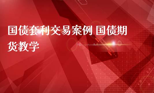 国债套利交易案例 国债期货教学_https://www.zghnxxa.com_黄金期货_第1张
