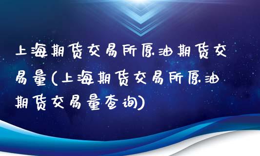 上海期货交易所原油期货交易量(上海期货交易所原油期货交易量查询)_https://www.zghnxxa.com_黄金期货_第1张
