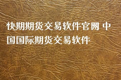 快期期货交易软件官网 中国国际期货交易软件_https://www.zghnxxa.com_国际期货_第1张