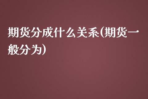 期货分成什么关系(期货一般分为)_内盘期货_第1张_期货直播室 期货分成什么关系(期货一般分为)_https://www.zghnxxa.com_内盘期货_第1张