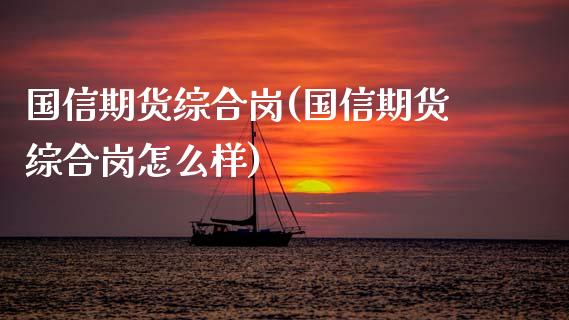 国信期货综合岗(国信期货综合岗怎么样)_https://www.zghnxxa.com_期货直播室_第1张