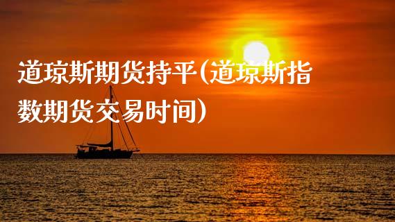 道琼斯期货持平(道琼斯指数期货交易时间)_https://www.zghnxxa.com_期货直播室_第1张