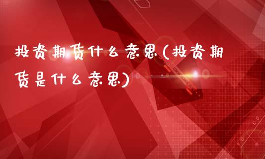 投资期货什么意思(投资期货是什么意思)_https://www.zghnxxa.com_内盘期货_第1张