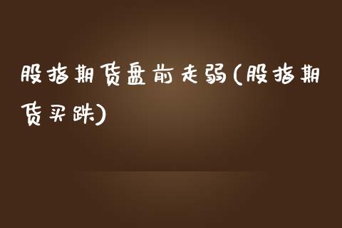 股指期货盘前走弱(股指期货买跌)_内盘期货_第1张_期货直播室 股指期货盘前走弱(股指期货买跌)_https://www.zghnxxa.com_内盘期货_第1张