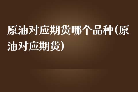 原油对应期货哪个品种(原油对应期货)_黄金期货_第1张_期货直播室 原油对应期货哪个品种(原油对应期货)_https://www.zghnxxa.com_黄金期货_第1张