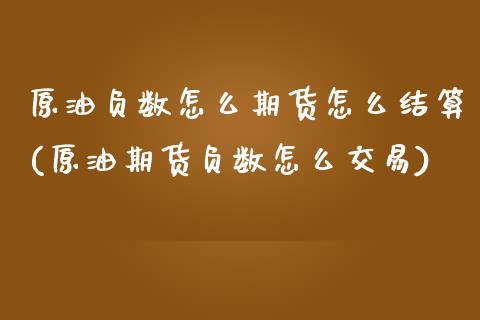 原油负数怎么期货怎么结算(原油期货负数怎么交易)_https://www.zghnxxa.com_黄金期货_第1张