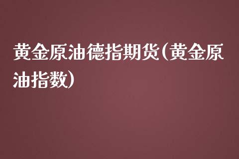 黄金原油德指期货(黄金原油指数)_https://www.zghnxxa.com_黄金期货_第1张