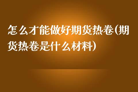 怎么才能做好期货热卷(期货热卷是什么材料)_期货直播室_第1张_期货直播室 怎么才能做好期货热卷(期货热卷是什么材料)_https://www.zghnxxa.com_期货直播室_第1张