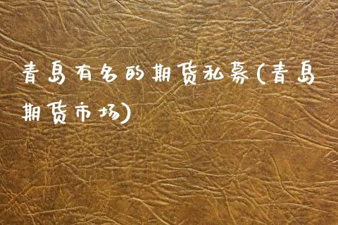 青岛有名的期货私募(青岛期货市场)_https://www.zghnxxa.com_期货直播室_第1张