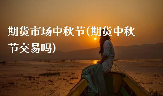 期货市场中秋节(期货中秋节交易吗)_https://www.zghnxxa.com_黄金期货_第1张