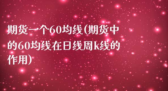 期货一个60均线(期货中的60均线在日线周k线的作用)_https://www.zghnxxa.com_内盘期货_第1张
