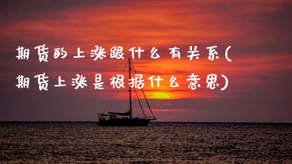 期货的上涨跟什么有关系(期货上涨是根据什么意思)_期货直播室_第1张_期货直播室 期货的上涨跟什么有关系(期货上涨是根据什么意思)_https://www.zghnxxa.com_期货直播室_第1张
