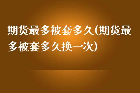 期货最多被套多久(期货最多被套多久换一次)_期货直播室_第1张_期货直播室 期货最多被套多久(期货最多被套多久换一次)_https://www.zghnxxa.com_期货直播室_第1张
