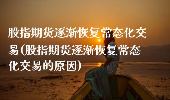 股指期货逐渐恢复常态化交易(股指期货逐渐恢复常态化交易的原因)_https://www.zghnxxa.com_内盘期货_第1张