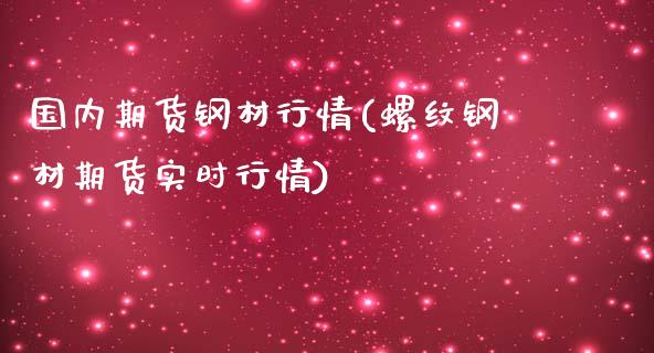 国内期货钢材行情(螺纹钢材期货实时行情)_国际期货_第1张_期货直播室 国内期货钢材行情(螺纹钢材期货实时行情)_https://www.zghnxxa.com_国际期货_第1张
