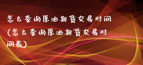 怎么查询原油期货交易时间(怎么查询原油期货交易时间表)_黄金期货_第1张_期货直播室 怎么查询原油期货交易时间(怎么查询原油期货交易时间表)_https://www.zghnxxa.com_黄金期货_第1张