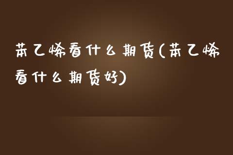 苯乙烯看什么期货(苯乙烯看什么期货好)_期货直播室_第1张_期货直播室 苯乙烯看什么期货(苯乙烯看什么期货好)_https://www.zghnxxa.com_期货直播室_第1张