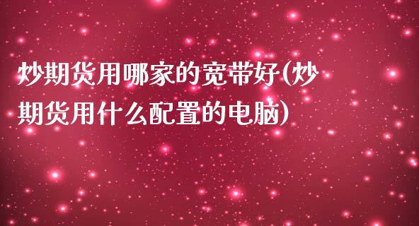 炒期货用哪家的宽带好(炒期货用什么配置的电脑)_https://www.zghnxxa.com_黄金期货_第1张