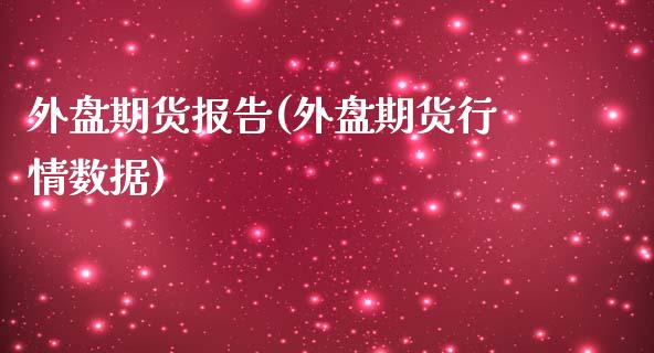 外盘期货报告(外盘期货行情数据)_内盘期货_第1张_期货直播室 外盘期货报告(外盘期货行情数据)_https://www.zghnxxa.com_内盘期货_第1张