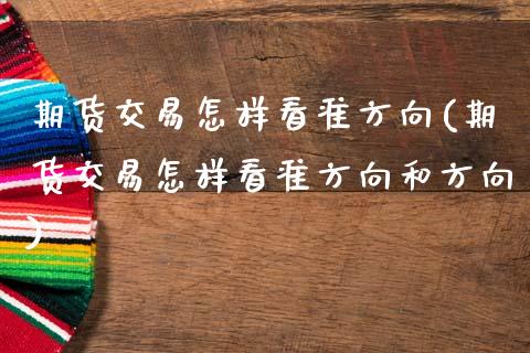 期货交易怎样看准方向(期货交易怎样看准方向和方向)_期货直播室_第1张_期货直播室 期货交易怎样看准方向(期货交易怎样看准方向和方向)_https://www.zghnxxa.com_期货直播室_第1张