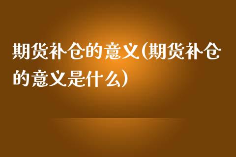 期货补仓的意义(期货补仓的意义是什么)_https://www.zghnxxa.com_期货直播室_第1张