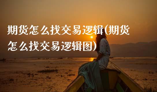 期货怎么找交易逻辑(期货怎么找交易逻辑图)_https://www.zghnxxa.com_期货直播室_第1张