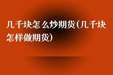 几千块怎么炒期货(几千块怎样做期货)_内盘期货_第1张_期货直播室 几千块怎么炒期货(几千块怎样做期货)_https://www.zghnxxa.com_内盘期货_第1张