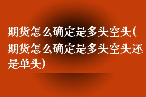 期货怎么确定是多头空头(期货怎么确定是多头空头还是单头)_内盘期货_第1张_期货直播室 期货怎么确定是多头空头(期货怎么确定是多头空头还是单头)_https://www.zghnxxa.com_内盘期货_第1张