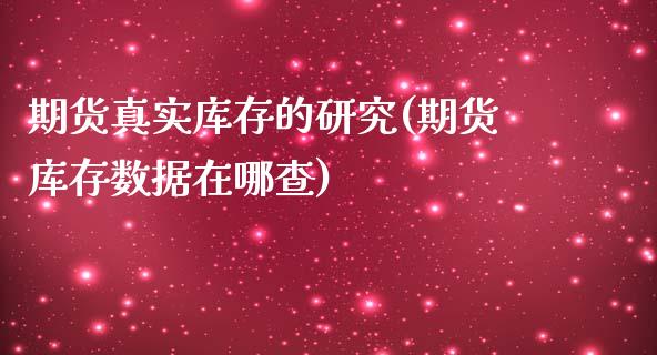 期货真实库存的研究(期货库存数据在哪查)_期货直播室_第1张_期货直播室 期货真实库存的研究(期货库存数据在哪查)_https://www.zghnxxa.com_期货直播室_第1张