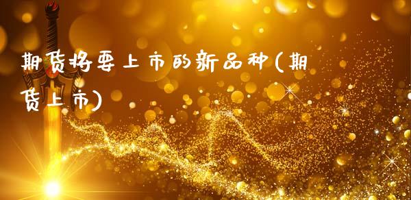 期货将要上市的新品种(期货上市)_期货直播室_第1张_期货直播室 期货将要上市的新品种(期货上市)_https://www.zghnxxa.com_期货直播室_第1张