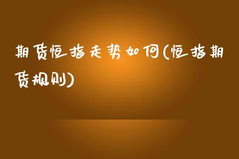期货恒指走势如何(恒指期货规则)_国际期货_第1张_期货直播室 期货恒指走势如何(恒指期货规则)_https://www.zghnxxa.com_国际期货_第1张