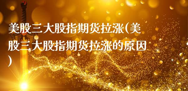 美股三大股指期货拉涨(美股三大股指期货拉涨的原因)_https://www.zghnxxa.com_黄金期货_第1张