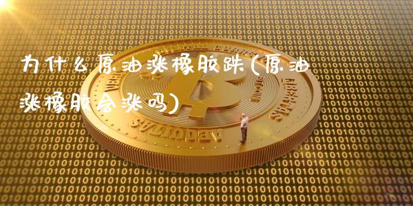 为什么原油涨橡胶跌(原油涨橡胶会涨吗)_内盘期货_第1张_期货直播室 为什么原油涨橡胶跌(原油涨橡胶会涨吗)_https://www.zghnxxa.com_内盘期货_第1张