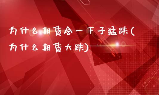 为什么期货会一下子猛跌(为什么期货大跌)_https://www.zghnxxa.com_国际期货_第1张