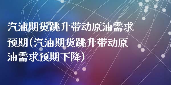 汽油期货跳升带动原油需求预期(汽油期货跳升带动原油需求预期下降)_https://www.zghnxxa.com_内盘期货_第1张