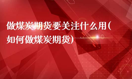 做煤炭期货要关注什么用(如何做煤炭期货)_https://www.zghnxxa.com_期货直播室_第1张