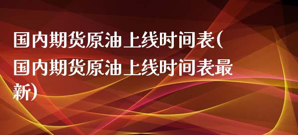 国内期货原油上线时间表(国内期货原油上线时间表最新)_国际期货_第1张_期货直播室 国内期货原油上线时间表(国内期货原油上线时间表最新)_https://www.zghnxxa.com_国际期货_第1张