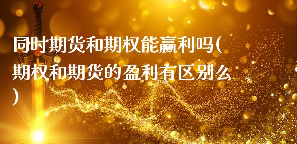 同时期货和期权能赢利吗(期权和期货的盈利有区别么)_国际期货_第1张_期货直播室 同时期货和期权能赢利吗(期权和期货的盈利有区别么)_https://www.zghnxxa.com_国际期货_第1张