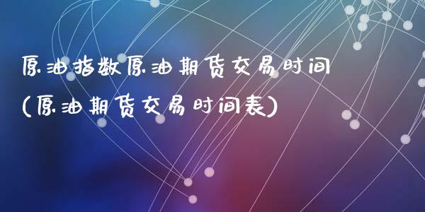 原油指数原油期货交易时间(原油期货交易时间表)_期货直播室_第1张_期货直播室 原油指数原油期货交易时间(原油期货交易时间表)_https://www.zghnxxa.com_期货直播室_第1张