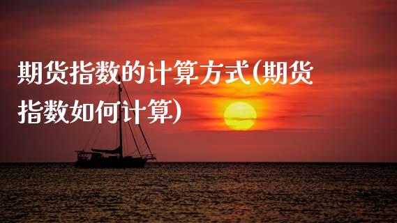 期货指数的计算方式(期货指数如何计算)_期货直播室_第1张_期货直播室 期货指数的计算方式(期货指数如何计算)_https://www.zghnxxa.com_期货直播室_第1张