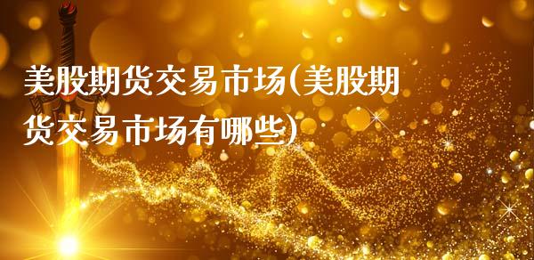 美股期货交易市场(美股期货交易市场有哪些)_国际期货_第1张_期货直播室 美股期货交易市场(美股期货交易市场有哪些)_https://www.zghnxxa.com_国际期货_第1张
