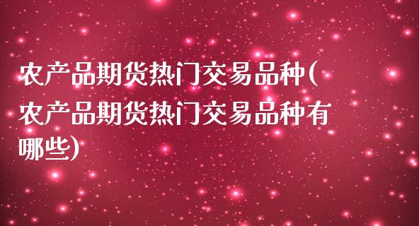 农产品期货热门交易品种(农产品期货热门交易品种有哪些)_国际期货_第1张_期货直播室 农产品期货热门交易品种(农产品期货热门交易品种有哪些)_https://www.zghnxxa.com_国际期货_第1张