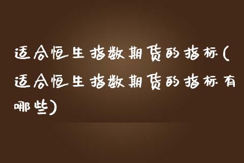 适合恒生指数期货的指标(适合恒生指数期货的指标有哪些)_https://www.zghnxxa.com_内盘期货_第1张