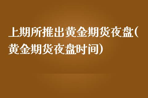 上期所推出黄金期货夜盘(黄金期货夜盘时间)_国际期货_第1张_期货直播室 上期所推出黄金期货夜盘(黄金期货夜盘时间)_https://www.zghnxxa.com_国际期货_第1张
