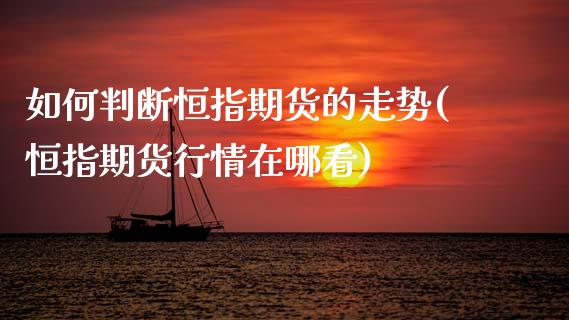 如何判断恒指期货的走势(恒指期货行情在哪看)_https://www.zghnxxa.com_期货直播室_第1张