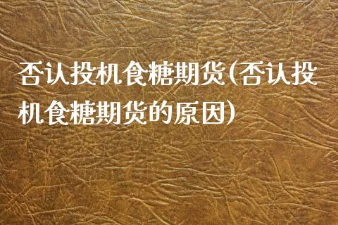否认投机食糖期货(否认投机食糖期货的原因)_https://www.zghnxxa.com_期货直播室_第1张