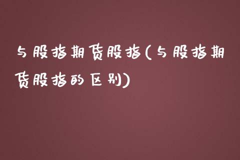与股指期货股指(与股指期货股指的区别)_https://www.zghnxxa.com_期货直播室_第1张