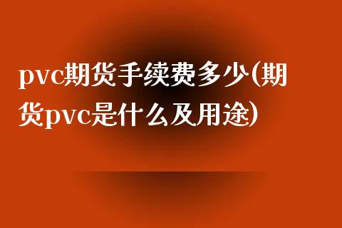 pvc期货手续费多少(期货pvc是什么及用途)_https://www.zghnxxa.com_期货直播室_第1张